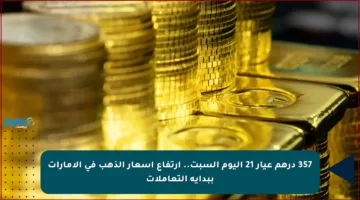 357 درهم عيار 21 اليوم السبت.. ارتفاع أسعار الذهب في الإمارات ببداية التعاملات